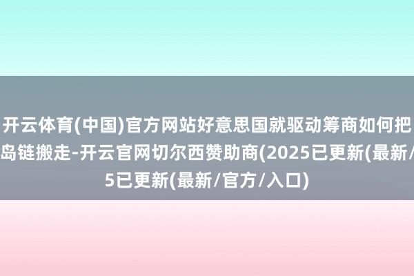 开云体育(中国)官方网站好意思国就驱动筹商如何把部队从第一岛链搬走-开云官网切尔西赞助商(2025已更新(最新/官方/入口)
