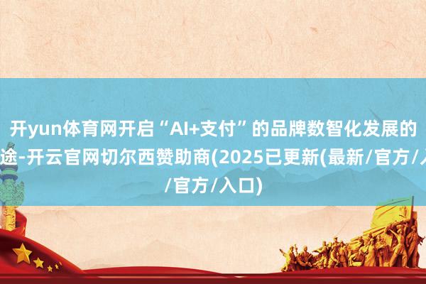 开yun体育网开启“AI+支付”的品牌数智化发展的新征途-开云官网切尔西赞助商(2025已更新(最新/官方/入口)