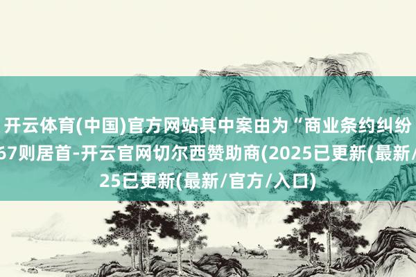 开云体育(中国)官方网站其中案由为“商业条约纠纷”的公告以67则居首-开云官网切尔西赞助商(2025已更新(最新/官方/入口)