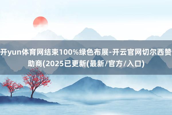 开yun体育网结束100%绿色布展-开云官网切尔西赞助商(2025已更新(最新/官方/入口)
