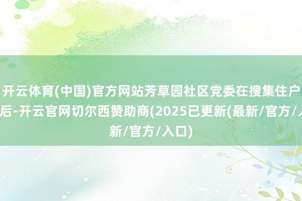 开云体育(中国)官方网站芳草园社区党委在搜集住户认识后-开云官网切尔西赞助商(2025已更新(最新/官方/入口)