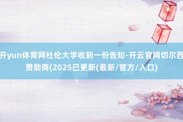开yun体育网杜伦大学收到一份告知-开云官网切尔西赞助商(2025已更新(最新/官方/入口)