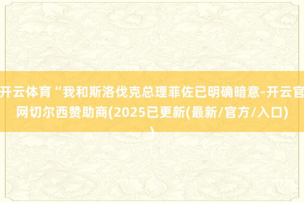 开云体育“我和斯洛伐克总理菲佐已明确暗意-开云官网切尔西赞助商(2025已更新(最新/官方/入口)