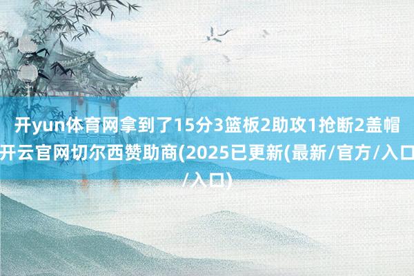 开yun体育网拿到了15分3篮板2助攻1抢断2盖帽-开云官网切尔西赞助商(2025已更新(最新/官方/入口)