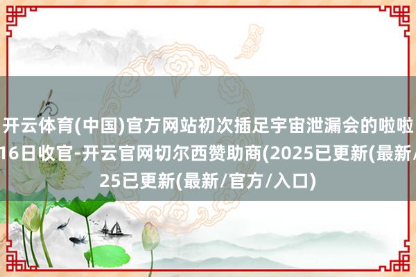 开云体育(中国)官方网站初次插足宇宙泄漏会的啦啦操大项也在16日收官-开云官网切尔西赞助商(2025已更新(最新/官方/入口)