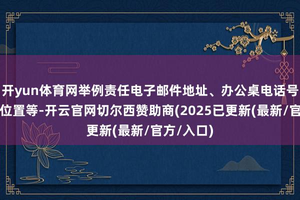 开yun体育网举例责任电子邮件地址、办公桌电话号码和大楼位置等-开云官网切尔西赞助商(2025已更新(最新/官方/入口)