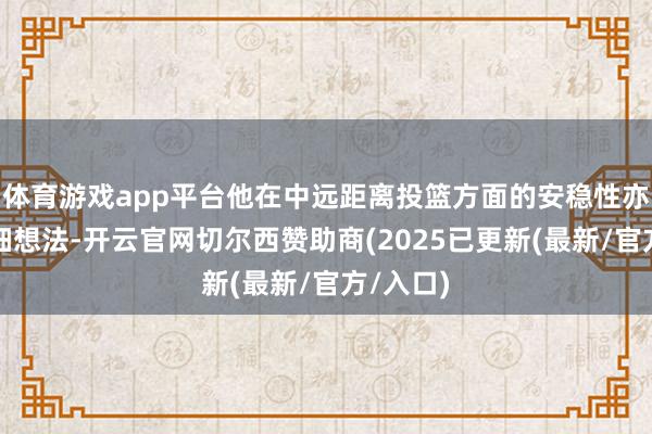 体育游戏app平台他在中远距离投篮方面的安稳性亦然值得细想法-开云官网切尔西赞助商(2025已更新(最新/官方/入口)