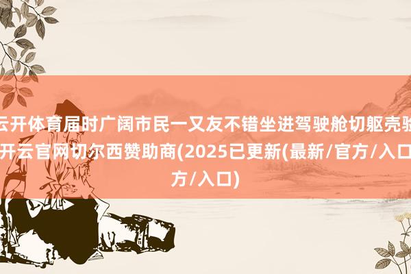 云开体育届时广阔市民一又友不错坐进驾驶舱切躯壳验-开云官网切尔西赞助商(2025已更新(最新/官方/入口)