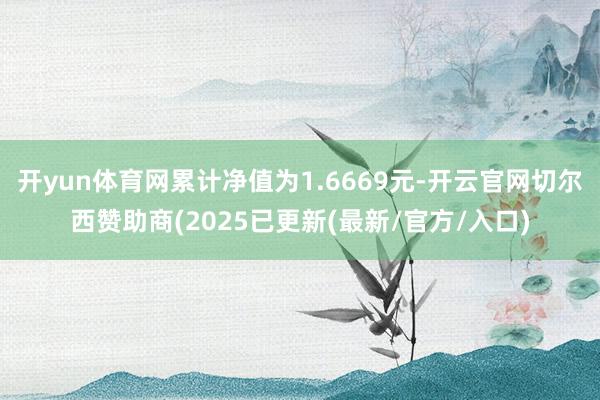 开yun体育网累计净值为1.6669元-开云官网切尔西赞助商(2025已更新(最新/官方/入口)