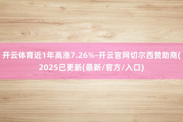 开云体育近1年高涨7.26%-开云官网切尔西赞助商(2025已更新(最新/官方/入口)