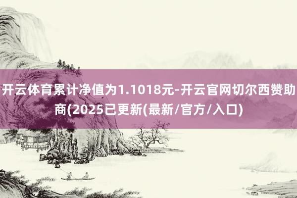 开云体育累计净值为1.1018元-开云官网切尔西赞助商(2025已更新(最新/官方/入口)