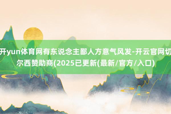 开yun体育网有东说念主鄙人方意气风发-开云官网切尔西赞助商(2025已更新(最新/官方/入口)