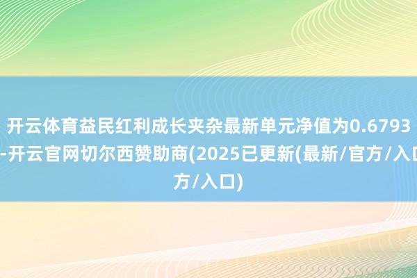 开云体育益民红利成长夹杂最新单元净值为0.6793元-开云官网切尔西赞助商(2025已更新(最新/官方/入口)