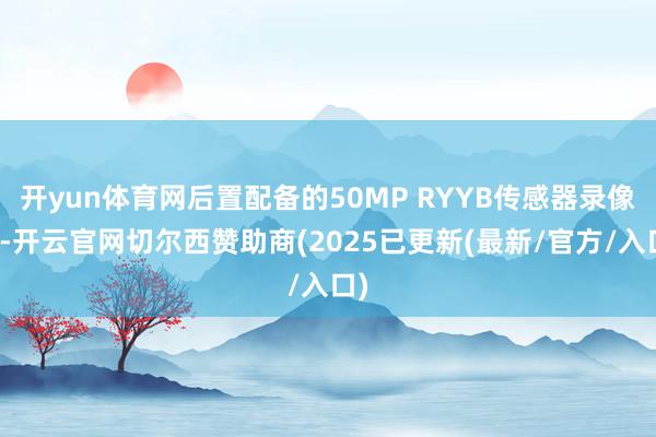 开yun体育网后置配备的50MP RYYB传感器录像头-开云官网切尔西赞助商(2025已更新(最新/官方/入口)