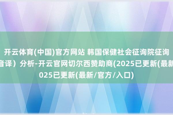 开云体育(中国)官方网站 韩国保健社会征询院征询员 李相林（音译）分析-开云官网切尔西赞助商(2025已更新(最新/官方/入口)