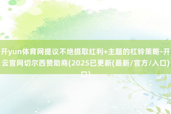 开yun体育网提议不绝摄取红利+主题的杠铃策略-开云官网切尔西赞助商(2025已更新(最新/官方/入口)