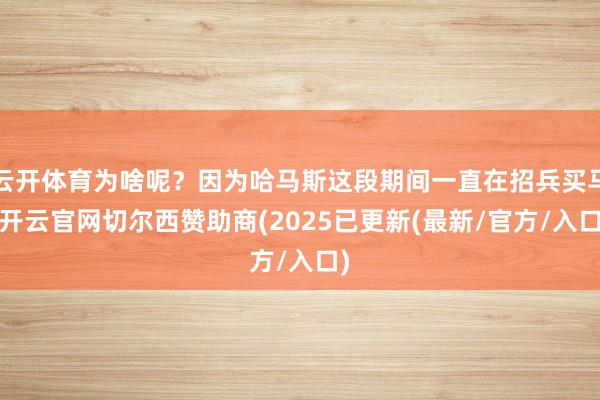 云开体育为啥呢?因为哈马斯这段期间一直在招兵买马-开云官网切尔西赞助商(2025已更新(最新/官方/入口)