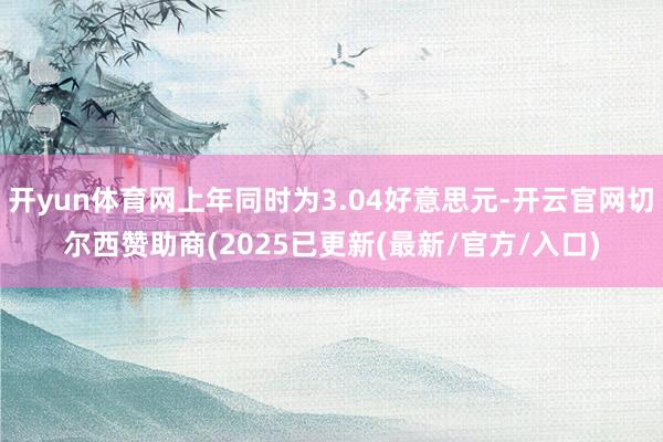 开yun体育网上年同时为3.04好意思元-开云官网切尔西赞助商(2025已更新(最新/官方/入口)