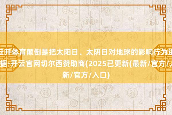 云开体育颠倒是把太阳日、太阴日对地球的影响行为进击依据-开云官网切尔西赞助商(2025已更新(最新/官方/入口)