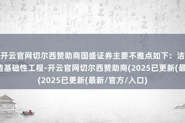 开云官网切尔西赞助商国盛证券主要不雅点如下：洁净室系先进制造基础性工程-开云官网切尔西赞助商(2025已更新(最新/官方/入口)