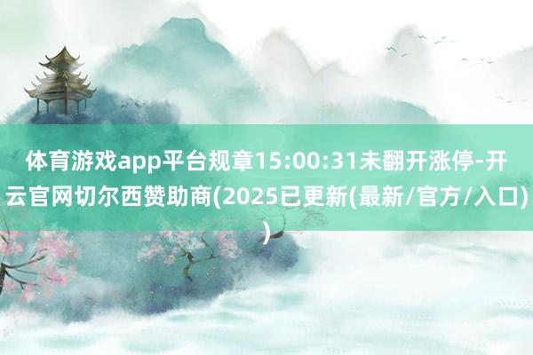 体育游戏app平台规章15:00:31未翻开涨停-开云官网切尔西赞助商(2025已更新(最新/官方/入口)