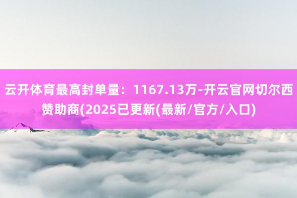 云开体育最高封单量：1167.13万-开云官网切尔西赞助商(2025已更新(最新/官方/入口)