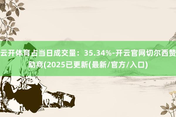云开体育占当日成交量：35.34%-开云官网切尔西赞助商(2025已更新(最新/官方/入口)