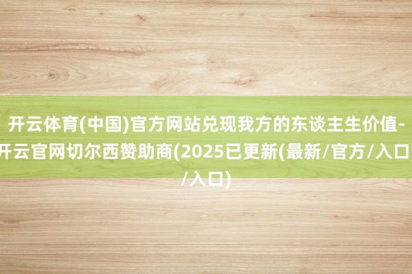 开云体育(中国)官方网站兑现我方的东谈主生价值-开云官网切尔西赞助商(2025已更新(最新/官方/入口)