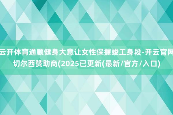云开体育通顺健身大意让女性保握竣工身段-开云官网切尔西赞助商(2025已更新(最新/官方/入口)