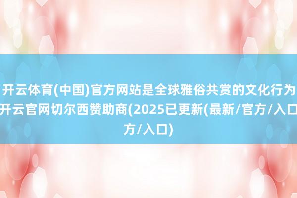 开云体育(中国)官方网站是全球雅俗共赏的文化行为-开云官网切尔西赞助商(2025已更新(最新/官方/入口)