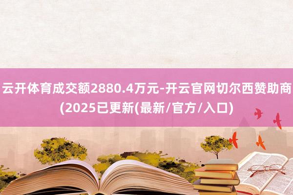 云开体育成交额2880.4万元-开云官网切尔西赞助商(2025已更新(最新/官方/入口)