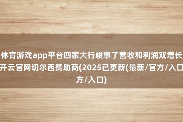 体育游戏app平台四家大行竣事了营收和利润双增长-开云官网切尔西赞助商(2025已更新(最新/官方/入口)