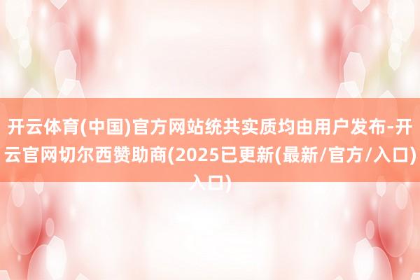 开云体育(中国)官方网站统共实质均由用户发布-开云官网切尔西赞助商(2025已更新(最新/官方/入口)