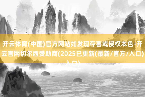开云体育(中国)官方网站如发现存害或侵权本色-开云官网切尔西赞助商(2025已更新(最新/官方/入口)
