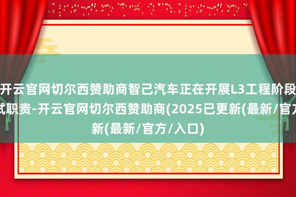 开云官网切尔西赞助商智己汽车正在开展L3工程阶段建树测试职责-开云官网切尔西赞助商(2025已更新(最新/官方/入口)