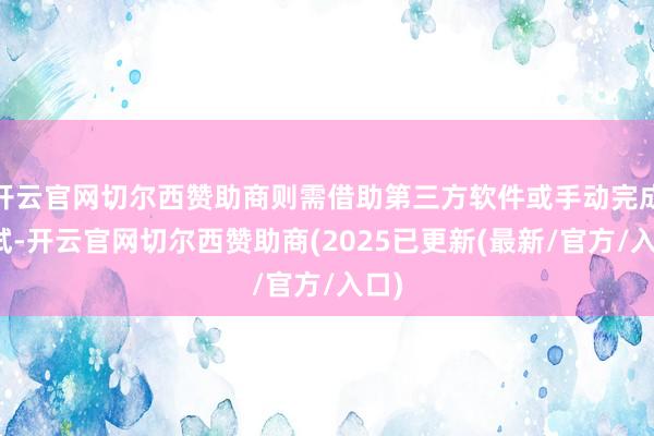开云官网切尔西赞助商则需借助第三方软件或手动完成测试-开云官网切尔西赞助商(2025已更新(最新/官方/入口)