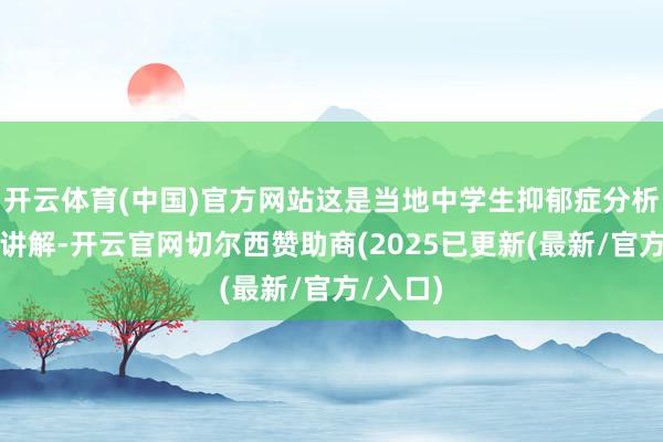 开云体育(中国)官方网站这是当地中学生抑郁症分析的一份讲解-开云官网切尔西赞助商(2025已更新(最新/官方/入口)