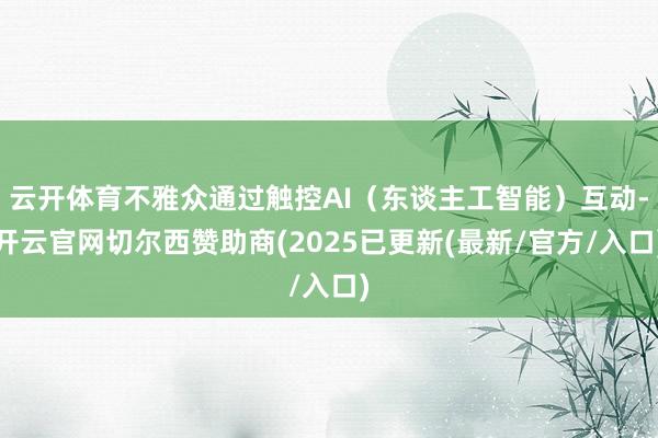 云开体育不雅众通过触控AI（东谈主工智能）互动-开云官网切尔西赞助商(2025已更新(最新/官方/入口)