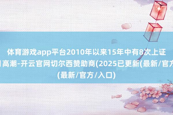 体育游戏app平台2010年以来15年中有8次上证综指7月高潮-开云官网切尔西赞助商(2025已更新(最新/官方/入口)