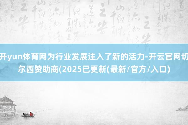 开yun体育网为行业发展注入了新的活力-开云官网切尔西赞助商(2025已更新(最新/官方/入口)