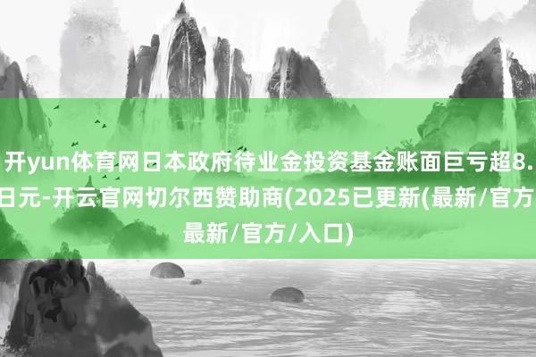 开yun体育网日本政府待业金投资基金账面巨亏超8.8万亿日元-开云官网切尔西赞助商(2025已更新(最新/官方/入口)