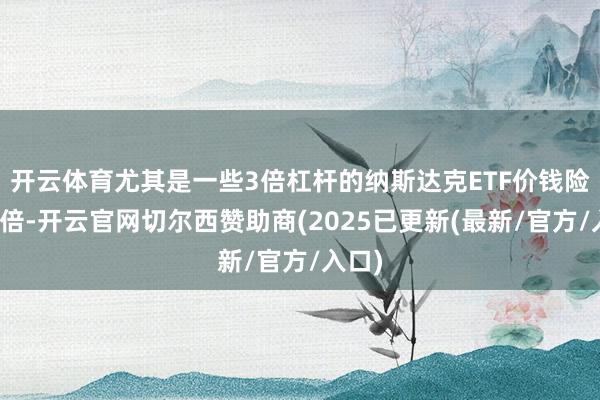 开云体育尤其是一些3倍杠杆的纳斯达克ETF价钱险些翻倍-开云官网切尔西赞助商(2025已更新(最新/官方/入口)