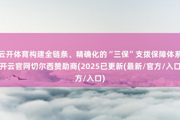 云开体育构建全链条、精确化的“三保”支拨保障体系-开云官网切尔西赞助商(2025已更新(最新/官方/入口)