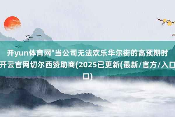 开yun体育网"当公司无法欢乐华尔街的高预期时-开云官网切尔西赞助商(2025已更新(最新/官方/入口)