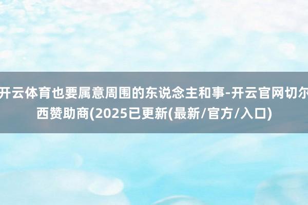 开云体育也要属意周围的东说念主和事-开云官网切尔西赞助商(2025已更新(最新/官方/入口)
