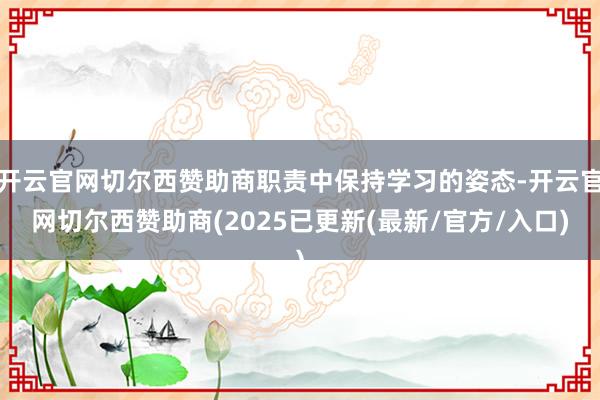 开云官网切尔西赞助商职责中保持学习的姿态-开云官网切尔西赞助商(2025已更新(最新/官方/入口)