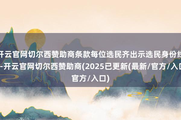 开云官网切尔西赞助商条款每位选民齐出示选民身份线路-开云官网切尔西赞助商(2025已更新(最新/官方/入口)