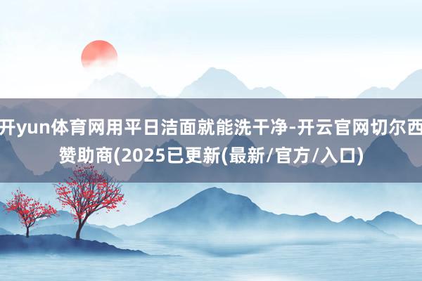 开yun体育网用平日洁面就能洗干净-开云官网切尔西赞助商(2025已更新(最新/官方/入口)