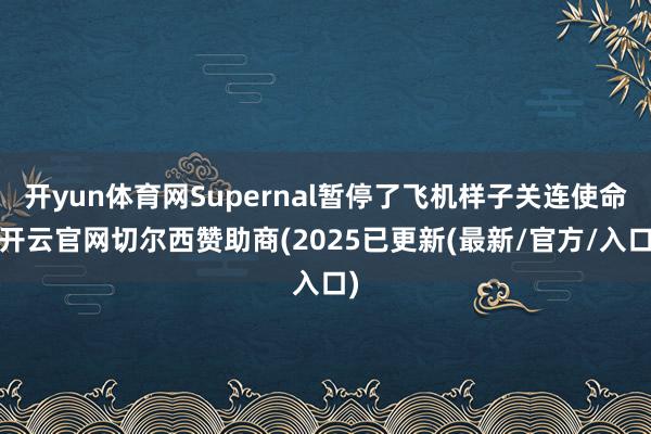 开yun体育网Supernal暂停了飞机样子关连使命-开云官网切尔西赞助商(2025已更新(最新/官方/入口)
