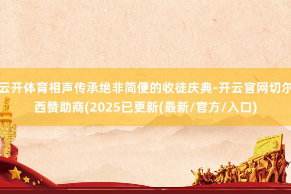 云开体育相声传承绝非简便的收徒庆典-开云官网切尔西赞助商(2025已更新(最新/官方/入口)